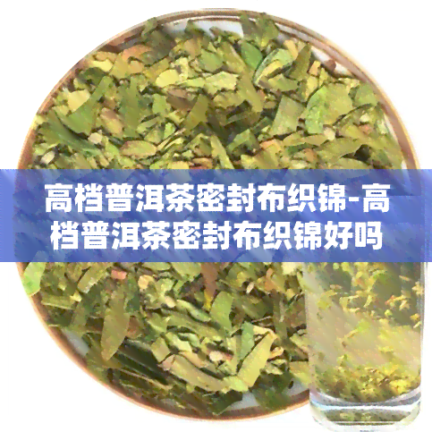 高档普洱茶密封布织锦-高档普洱茶密封布织锦好吗