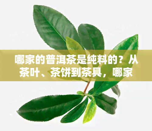 哪家的普洱茶是纯料的？从茶叶、茶饼到茶具，哪家最正宗，口感？