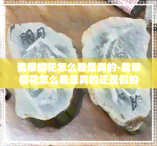 翡翠樱花怎么看是真的-翡翠樱花怎么看是真的还是假的