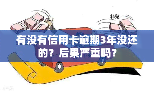 有没有信用卡逾期3年没还的？后果严重吗？