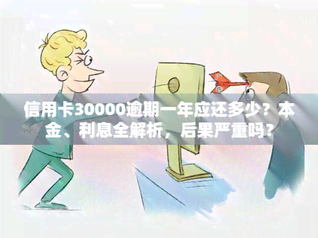 信用卡30000逾期一年应还多少？本金、利息全解析，后果严重吗？