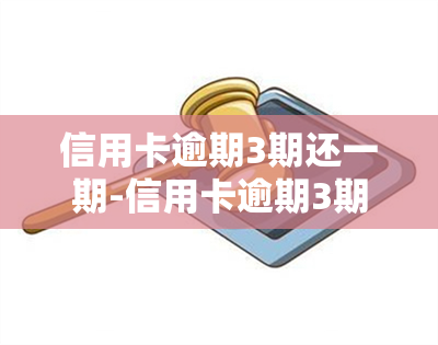 信用卡逾期3期还一期-信用卡逾期3期还一期算逾期吗