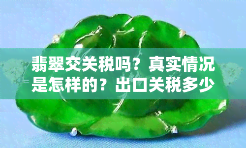 翡翠交关税吗？真实情况是怎样的？出口关税多少？