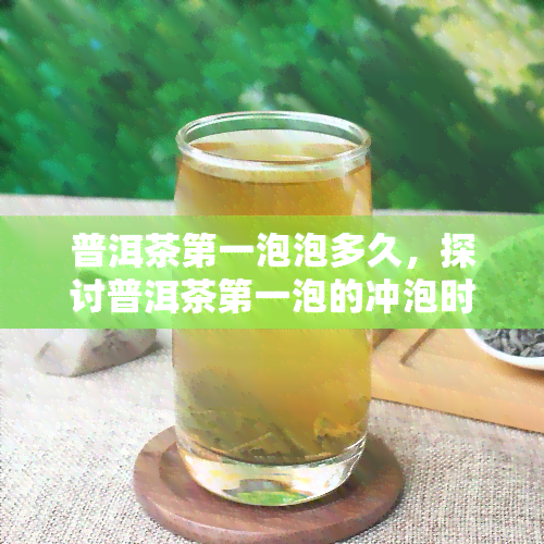 普洱茶之一泡泡多久，探讨普洱茶之一泡的冲泡时间