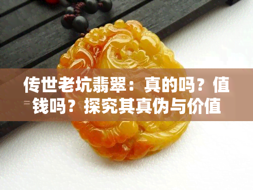 传世老坑翡翠：真的吗？值钱吗？探究其真伪与价值