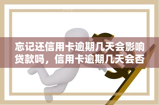 忘记还信用卡逾期几天会影响贷款吗，信用卡逾期几天会否影响贷款？你需要了解的关键信息