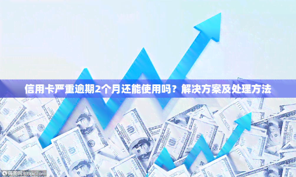 信用卡严重逾期2个月还能使用吗？解决方案及处理方法