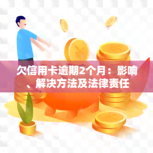 欠信用卡逾期2个月：影响、解决方法及法律责任