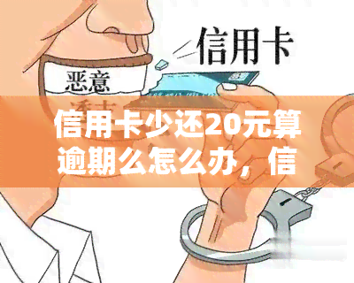 信用卡少还20元算逾期么怎么办，信用卡少还20元会被算作逾期吗？遇到这种情况应该怎么办？