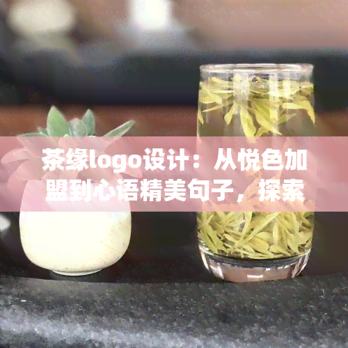 茶缘logo设计：从悦色加盟到心语精美句子，探索茶缘世界的小说与天下