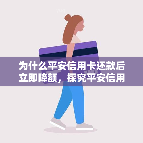 为什么平安信用卡还款后立即降额，探究平安信用卡还款后为何出现降额现象