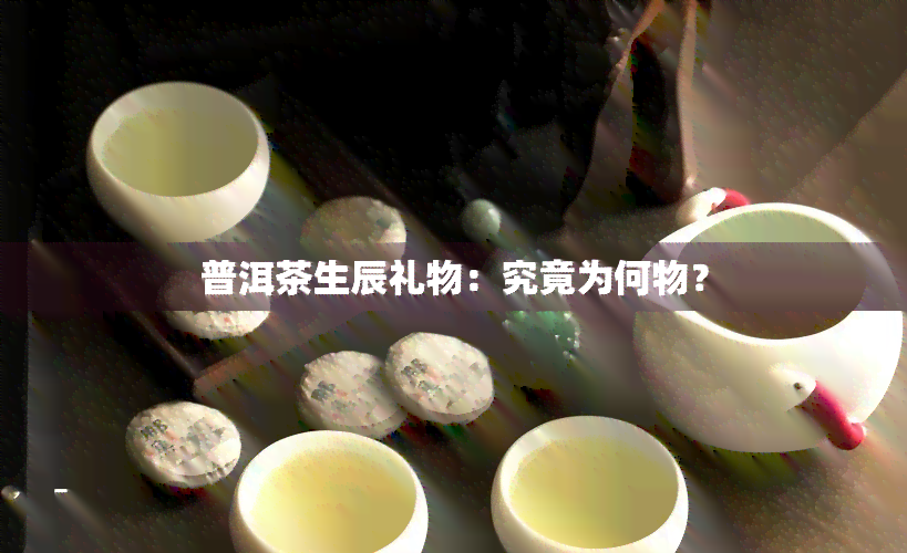 普洱茶生辰礼物：究竟为何物？