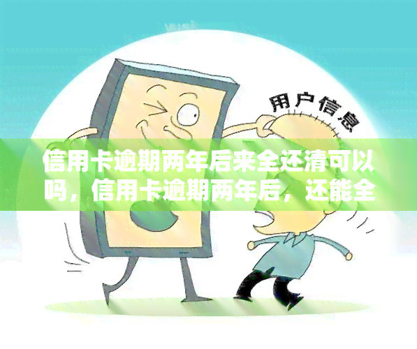 信用卡逾期两年后来全还清可以吗，信用卡逾期两年后，还能全额还款吗？