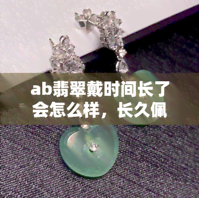 ab翡翠戴时间长了会怎么样，长久佩戴AB翡翠会对身体有何影响？