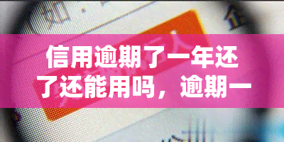 信用逾期了一年还了还能用吗，逾期一年后还款，信用卡能否继续使用？