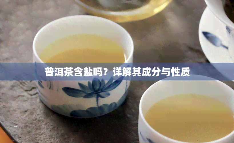 普洱茶含盐吗？详解其成分与性质