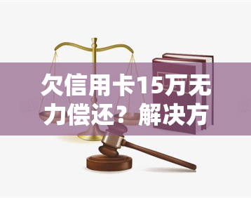 欠信用卡15万无力偿还？解决方案在此！