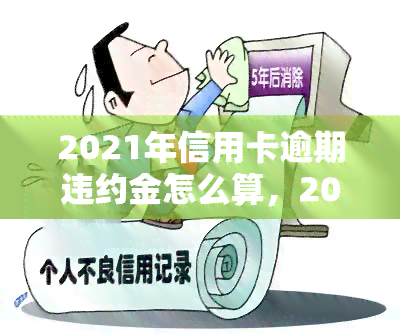 2021年信用卡逾期违约金怎么算，2021年：如何计算信用卡逾期违约金？