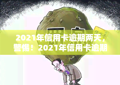 2021年信用卡逾期两天，警惕！2021年信用卡逾期两天可能带来的影响