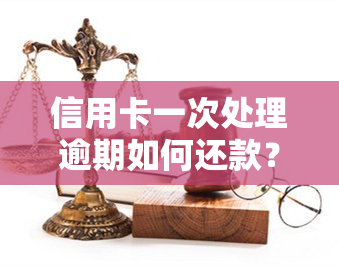 信用卡一次处理逾期如何还款？能否减免利息？协商失败后该怎么办？