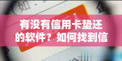 有没有信用卡垫还的软件？如何找到信用卡垫还服务？