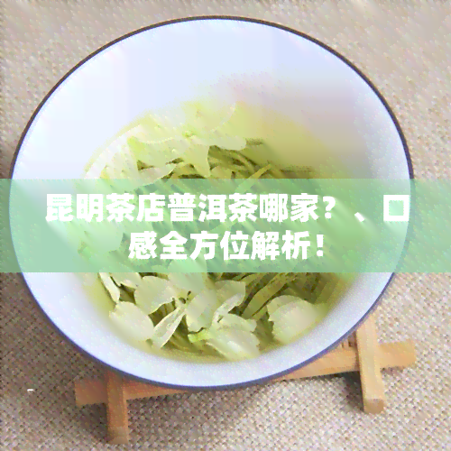 昆明茶店普洱茶哪家？、口感全方位解析！