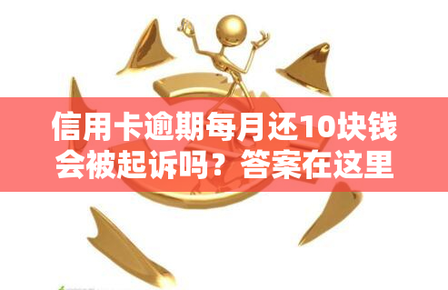 信用卡逾期每月还10块钱会被起诉吗？答案在这里！