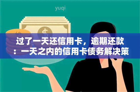 过了一天还信用卡，逾期还款：一天之内的信用卡债务解决策略