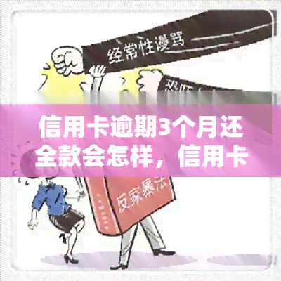 信用卡逾期3个月还全款会怎样，信用卡逾期3个月后全款还款会产生什么影响？