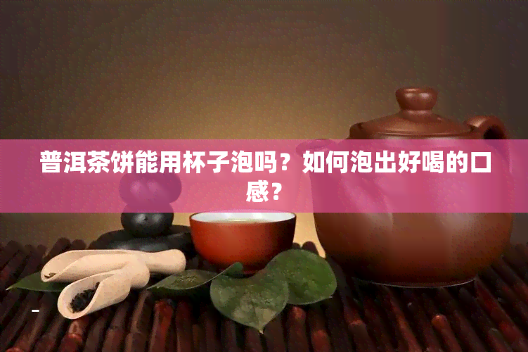 普洱茶饼能用杯子泡吗？如何泡出好喝的口感？