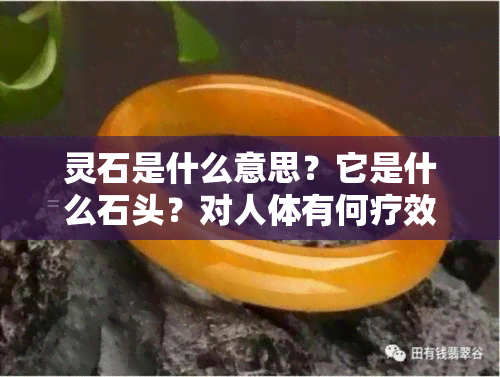 灵石是什么意思？它是什么石头？对人体有何疗效？详细解析灵石的含义与作用