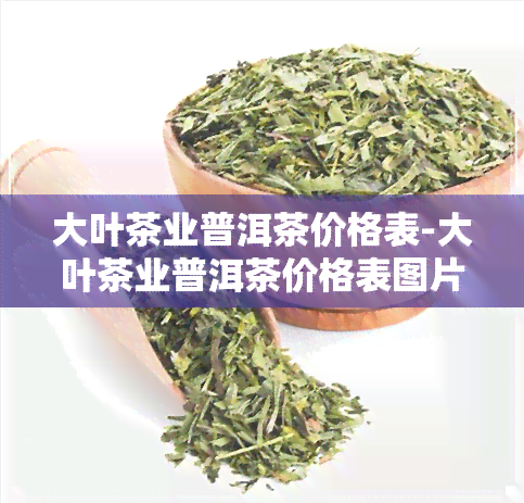 大叶茶业普洱茶价格表-大叶茶业普洱茶价格表图片