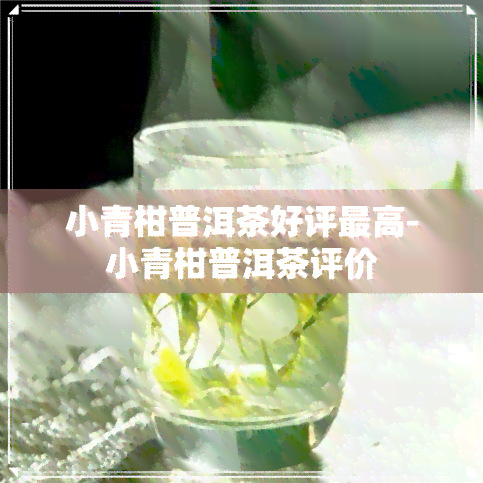 小青柑普洱茶好评更高-小青柑普洱茶评价