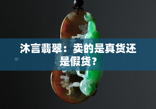 沐言翡翠：卖的是真货还是假货？