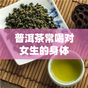 普洱茶常喝对女生的身体有好处吗？