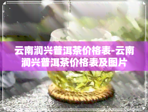 云南润兴普洱茶价格表-云南润兴普洱茶价格表及图片