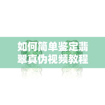 如何简单鉴定翡翠真伪视频教程：教你实用入门方法和小妙招-翡翠