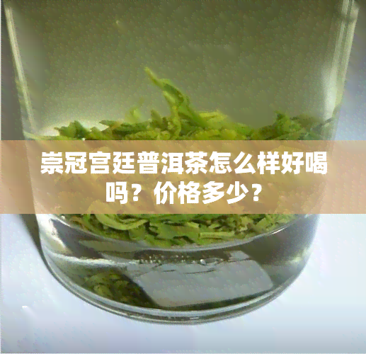 崇冠宫廷普洱茶怎么样好喝吗？价格多少？