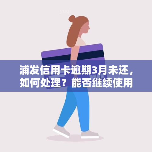 浦发信用卡逾期3月未还，如何处理？能否继续使用？已逾期3个月是否还能协商还款？欠款被起诉应如何应对？