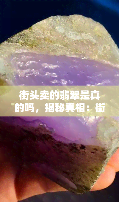 街头卖的翡翠是真的吗，揭秘真相：街头售卖的翡翠是否为真？