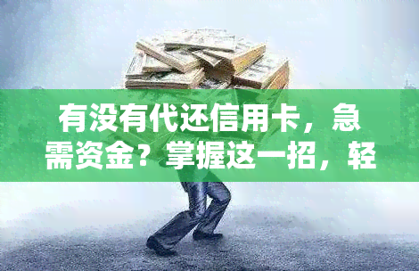 有没有代还信用卡，急需资金？掌握这一招，轻松解决信用卡还款难题！