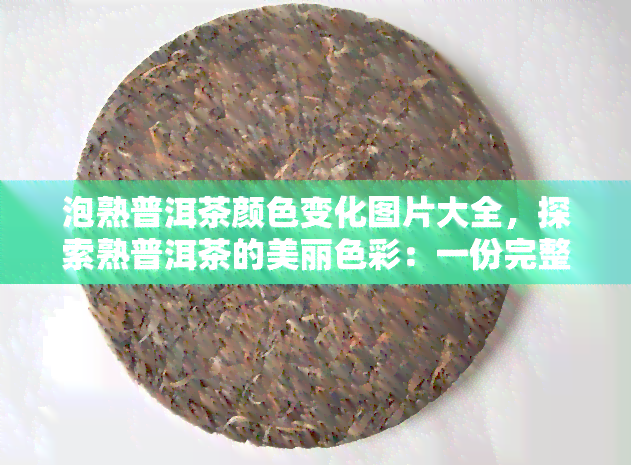 泡熟普洱茶颜色变化图片大全，探索熟普洱茶的美丽色彩：一份完整的泡制过程颜色变化图片大全