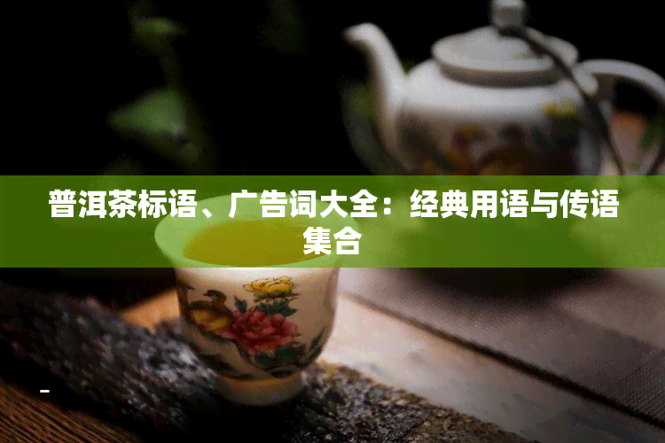 普洱茶标语、广告词大全：经典用语与传语 *** 