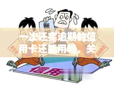 一次还完逾期的信用卡还能用吗，关于逾期信用卡还款：一次性还清后是否还能使用？