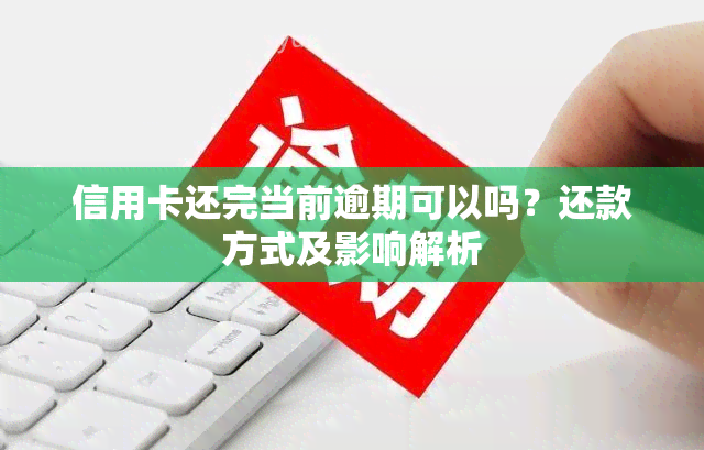 信用卡还完当前逾期可以吗？还款方式及影响解析