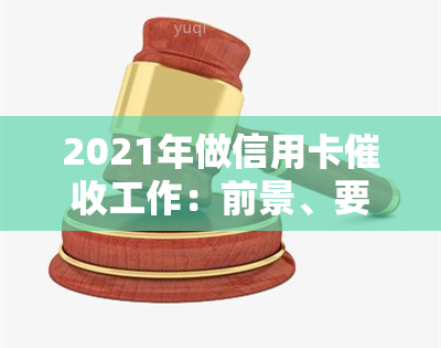 2021年做信用卡工作：前景、要求与技巧全解析