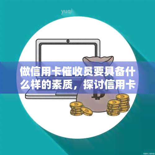 做信用卡员要具备什么样的素质，探讨信用卡员应具备的素质和技能