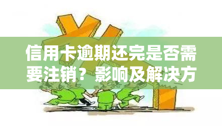 信用卡逾期还完是否需要注销？影响及解决方法