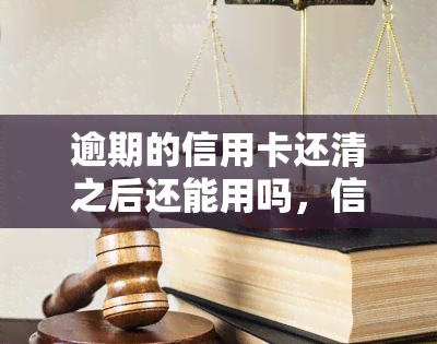 逾期的信用卡还清之后还能用吗，信用卡逾期后还款，卡片是否能继续使用？