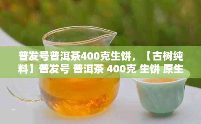 普发号普洱茶400克生饼，【古树纯料】普发号 普洱茶 400克 生饼 原生态 易武茶 古法压制 散茶头春老班章熟茶糯米香普洱茶 新茶